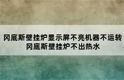 冈底斯壁挂炉显示屏不亮机器不运转 冈底斯壁挂炉不出热水